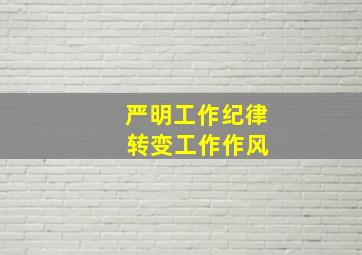 严明工作纪律 转变工作作风